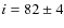 $i=82\pm 4$