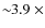 $\sim\!\!3.9~\times$