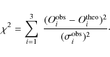 \begin{displaymath}%
\chi^2=\sum_{i=1}^{3}~\frac{(O_i^{\rm obs}-O_i^{\rm theo})^2}{(\sigma_i^{\rm obs})^2}\cdot
\end{displaymath}