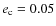 $e_{\rm c}=0.05$