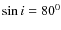 $\sin i=80^0 $