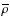 $\overline \rho$