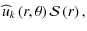 $\displaystyle {\widehat u}_{k}\left(r,\theta\right){\mathcal S}\left(r\right),$