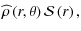 $\displaystyle {\widehat \rho}\left(r,\theta\right){\mathcal S}\left(r\right),$