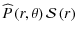 $\displaystyle {\widehat P}\left(r,\theta\right){\mathcal S}\left(r\right)$