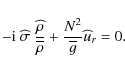 \begin{displaymath}-{\rm i}~{\widehat \sigma}~\frac{{\widehat \rho}}{\overline\rho}+\frac{N^2}{\overline g}{\widehat u}_{r}=0.
\end{displaymath}