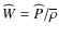 ${\widehat W}={\widehat P}/{\overline\rho}$