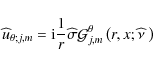 \begin{displaymath}\widehat u_{\theta;j,m}={\rm i}\frac{1}{r}\widehat\sigma{\mathcal G}_{j,m}^{\theta}\left(r,x;\widehat{\nu}~\right)
\end{displaymath}