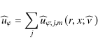 \begin{displaymath}{\widehat u}_{\varphi}=\sum_{j}{\widehat u}_{\varphi;j,m}\left(r,x;\widehat\nu~\right)\
\end{displaymath}