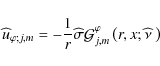 \begin{displaymath}\widehat u_{\varphi;j,m}=-\frac{1}{r}\widehat\sigma{\mathcal G}_{j,m}^{\varphi}\left(r,x;\widehat{\nu}~\right)
\end{displaymath}