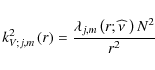\begin{displaymath}k_{V;j,m}^{2}\left(r\right)=\frac{\lambda_{j,m}\left(r;\widehat\nu~\right)N^2}{r^2}
\end{displaymath}