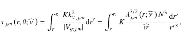 \begin{displaymath}\tau_{j,m}\left(r,\theta;{\widehat \nu}~\right)=\int_{r}^{r_{...
...hat\nu~\right)N^3}{{\widehat\sigma}} \frac{{\rm d}r'}{{r'}^3},
\end{displaymath}