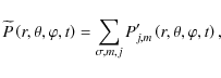 \begin{displaymath}{\widetilde P}\left(r,\theta,\varphi,t\right)=\sum_{\sigma,m,j}P'_{j,m}\left(r,\theta,\varphi,t\right),
\end{displaymath}