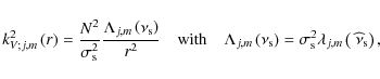 \begin{displaymath}k_{V;j,m}^{2}\left(r\right)=\frac{N^2}{\sigma_{\rm s}^2}\frac...
...gma_{\rm s}^{2}\lambda_{j,m}\left(~\widehat\nu_{\rm s}\right),
\end{displaymath}