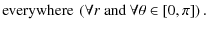 $\displaystyle \hbox{everywhere}\hbox{ }\left(\forall r\hbox{ }\hbox{and}\hbox{ }\forall\theta\in\left[0,\pi\right]\right).$