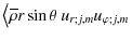 $\displaystyle \left<\overline\rho r\sin\theta~ u_{r;j,m}u_{\varphi;j,m}\right.$