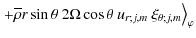 $\displaystyle {\left.+\overline\rho r\sin\theta~ 2\Omega\cos\theta~ u_{r;j,m}~\xi_{\theta;j,m}\right>}_{\varphi}$