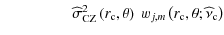 $\displaystyle \hspace*{16mm}{\widehat \sigma}_{\rm CZ}^{2}\left(r_{\rm c},\theta\right)~w_{j,m}\left(r_{\rm c},\theta;\widehat\nu_{\rm c}\right)$