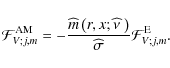 \begin{displaymath}{\mathcal F}_{V;j,m}^{\rm AM}=-\frac{{\widehat m}\left(r,x;\widehat\nu~\right)}{\widehat\sigma}{\mathcal F}_{V;j,m}^{\rm E}.
\end{displaymath}