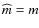 $\widehat m=m$