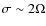 $\sigma \sim 2\Omega$