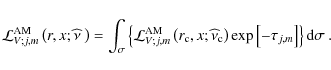 \begin{displaymath}{\mathcal L}_{V;j,m}^{\rm AM}\left(r,x;\widehat\nu~\right)=\i...
...m c}\right)\exp\left[-\tau_{j,m}\right]\right\}{\rm d}\sigma~.
\end{displaymath}