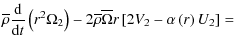 $\displaystyle {\overline\rho\frac{\rm d}{{\rm d} t}\left(r^2\Omega_{2}\right)-2\overline\rho\overline{\Omega}r\left[2V_{2}-\alpha\left(r\right)U_{2}\right]=}$