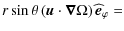 $\displaystyle r\sin\theta\left(\vec u\cdot\vec\nabla\Omega\right)\widehat{\vec{e}}_{\varphi}=$