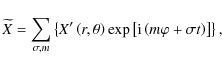 \begin{displaymath}{\widetilde X}
=\sum_{\sigma,m}\left\{X'\left(r,\theta\right)\exp\left[{\rm i}\left(m\varphi+\sigma t\right)\right]\right\},
\end{displaymath}