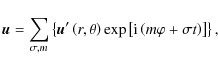 \begin{displaymath}\vec u
=\sum_{\sigma,m}\left\{\vec u'\left(r,\theta\right)\exp\left[{\rm i}\left(m\varphi+\sigma t\right)\right]\right\},
\end{displaymath}