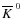 $\overline{K}^{~0}$