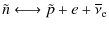 $\displaystyle \tilde{n} \longleftrightarrow \tilde{p} + {e} + \overline{\nu}_{\rm e}$