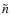 $\tilde{n}$