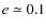$e\simeq0.1$