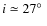 $i\simeq 27\hbox{$^\circ$ }$