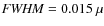 ${\it FWHM}=0.015~\mu$