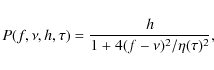 \begin{displaymath}
P(f, \nu, h, \tau) = \frac{h}{1 + 4(f - \nu)^2 / \eta(\tau)^2},
\end{displaymath}