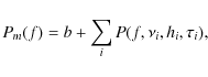 \begin{displaymath}P_m(f) = b + \sum_i P(f, \nu_i, h_i, \tau_i),
\end{displaymath}