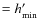 $=h'_{\rm min}$