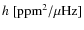 $h~ \rm [ppm^{2}/\mu\rm Hz]$