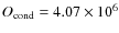 $O_{\rm cond} = 4.07 \times 10^{6}$