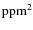 $\rm ppm^2$