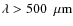 $\rm\lambda >
500~~{\rm\mu m} $