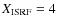 $X\rm _{\rm ISRF}=4$