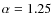 $\rm\alpha= 1.25$