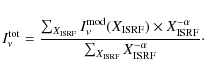 \begin{displaymath}I^{\rm tot}_{\nu}=\frac{\sum_{X_{\rm ISRF}} I^{\rm mod}_{\nu}...
...F}^{-\alpha}}{\sum_{X_{\rm ISRF}} X_{\rm ISRF}^{-\alpha}}\cdot
\end{displaymath}