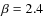 $\rm\beta=2.4$