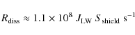 \begin{displaymath}R_{\rm diss} \approx 1.1\times 10^8\ J_{\rm LW}\ S_{\rm shield}\ {\rm s}^{-1}
\end{displaymath}