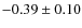 $-0.39\pm 0.10$