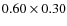 $0.60 \times 0.30$